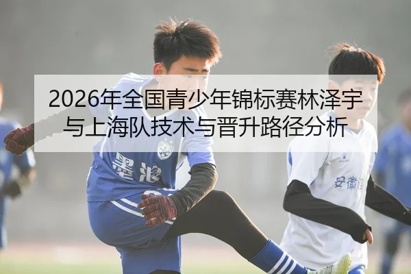 2026年全国青少年锦标赛林泽宇与上海队技术与晋升路径分析